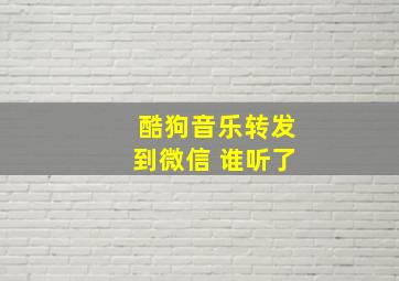 酷狗音乐转发到微信 谁听了